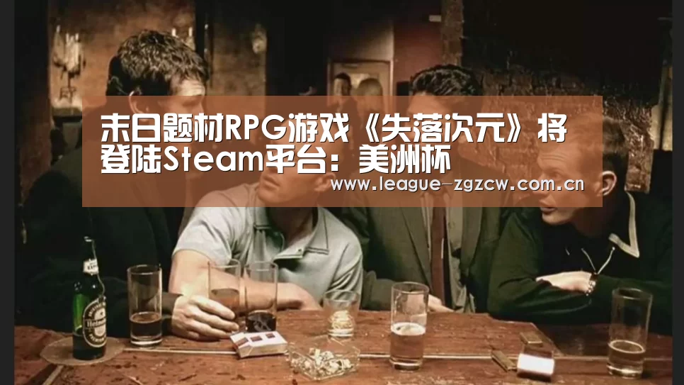 末日题材RPG游戏《失落次元》将登陆Steam平台:美洲杯(图3) 美洲杯